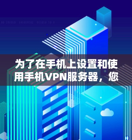 为了在手机上设置和使用手机VPN服务器，您可以按照以下步骤进行操作