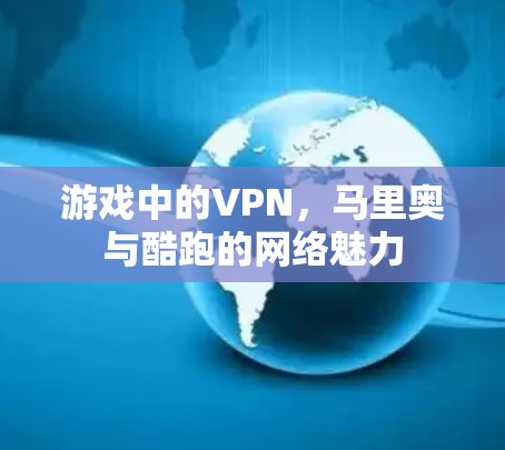 游戏中的VPN,马里奥与酷跑的网络魅力 游戏中的VPN,马里奥与酷跑的网络魅力