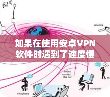 如果在使用安卓VPN软件时遇到了速度慢的问题,可能的原因多种多样,包括但不限于以下几点 如果在使用安卓VPN软件时遇到了速度慢的问题,可能的原因多种多样,包括但不限于以下几点