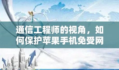 通信工程师的视角,如何保护苹果手机免受网络盗取 通信工程师的视角,如何保护苹果手机免受网络盗取