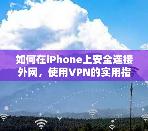 如何在iPhone上安全连接外网,使用VPN的实用指南 如何在iPhone上安全连接外网,使用VPN的实用指南