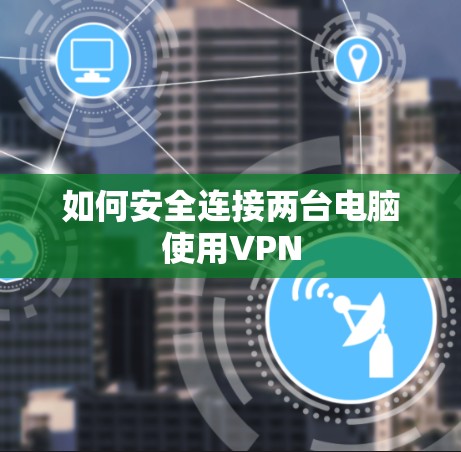 如何安全连接两台电脑使用VPN