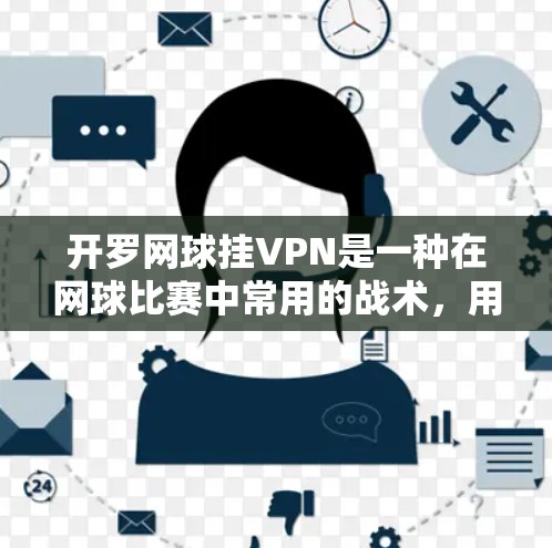 开罗网球挂VPN是一种在网球比赛中常用的战术,用于固定网绳和增强网面的稳定性,防止球员飞出。以下是详细的信息 开罗网球挂VPN是一种在网球比赛中常用的战术,用于固定网绳和增强网面的稳定性,防止球员飞出。以下是详细的信息