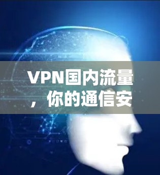 VPN国内流量，你的通信安全之光