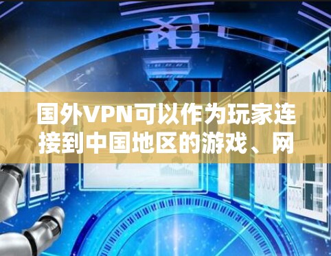 国外VPN可以作为玩家连接到中国地区的游戏、网站、视频等资源的一种方式,但需要注意以下几点 国外VPN可以作为玩家连接到中国地区的游戏、网站、视频等资源的一种方式,但需要注意以下几点