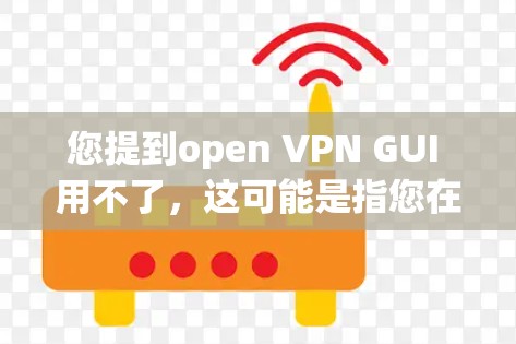 您提到open VPN GUI 用不了,这可能是指您在使用某个VPN软件或插件时遇到了问题,尤其是有关于OpenVPN的设置或使用。以下是一些可能的解决方案和步骤,以帮助您解决问题 您提到open VPN GUI 用不了,这可能是指您在使用某个VPN软件或插件时遇到了问题,尤其是有关于OpenVPN的设置或使用。以下是一些可能的解决方案和步骤,以帮助您解决问题