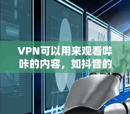 VPN可以用来观看哔咔的内容，如抖音的视频。步骤如下