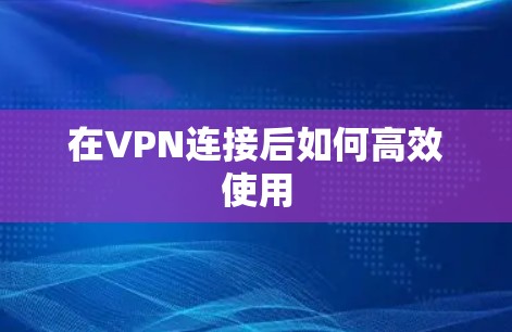 在VPN连接后如何高效使用