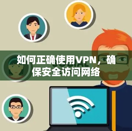 如何正确使用VPN,确保安全访问网络 如何正确使用VPN,确保安全访问网络