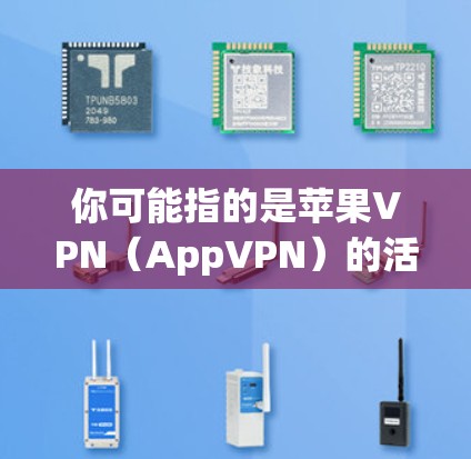 你可能指的是苹果VPN(AppVPN)的活动吗?苹果VPN是一家提供VPN服务的公司,专注于提供安全、可靠的网络连接。如果用户提到闪,可能指的是苹果VPN最近可能推出了新的版本或功能。以下是一些建议 你可能指的是苹果VPN(AppVPN)的活动吗?苹果VPN是一家提供VPN服务的公司,专注于提供安全、可靠的网络连接。如果用户提到闪,可能指的是苹果VPN最近可能推出了新的版本或功能。以下是一些建议