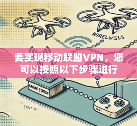 要实现移动联盟VPN,您可以按照以下步骤进行 要实现移动联盟VPN,您可以按照以下步骤进行