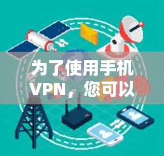 为了使用手机VPN，您可以按照以下步骤进行操作