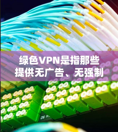 绿色VPN是指那些提供无广告、无强制下载、无强制软件的VPN服务,用户下载的软件和网络都是自己的,并不会对第三方造成负担。以下是几个常见的绿色VPN推荐 绿色VPN是指那些提供无广告、无强制下载、无强制软件的VPN服务,用户下载的软件和网络都是自己的,并不会对第三方造成负担。以下是几个常见的绿色VPN推荐