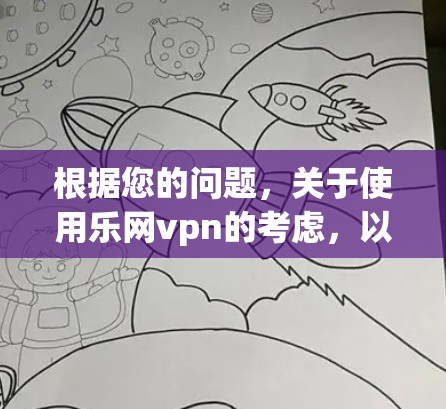 根据您的问题，关于使用乐网vpn的考虑，以下是一个有序的总结和建议