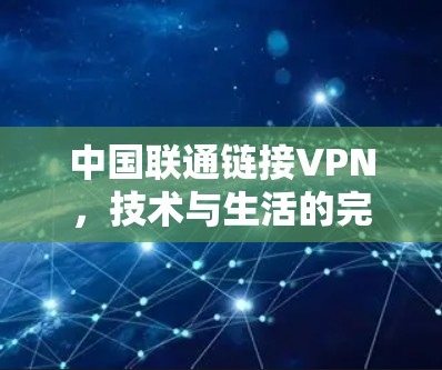 中国联通链接VPN,技术与生活的完美融合 中国联通链接VPN,技术与生活的完美融合