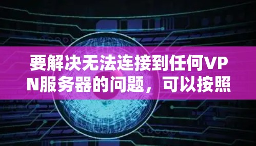 要解决无法连接到任何VPN服务器的问题,可以按照以下步骤进行 要解决无法连接到任何VPN服务器的问题,可以按照以下步骤进行