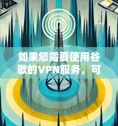 如果您需要使用谷歌的VPN服务,可以使用谷歌的端站服务,例如 Gmail、Facebook、YouTube 等。以下是使用谷歌端站接入网络的基本步骤 如果您需要使用谷歌的VPN服务,可以使用谷歌的端站服务,例如 Gmail、Facebook、YouTube 等。以下是使用谷歌端站接入网络的基本步骤