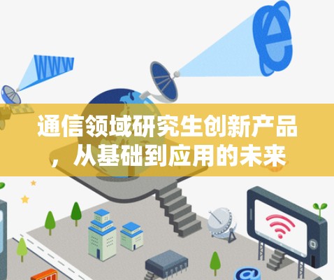 通信领域研究生创新产品，从基础到应用的未来