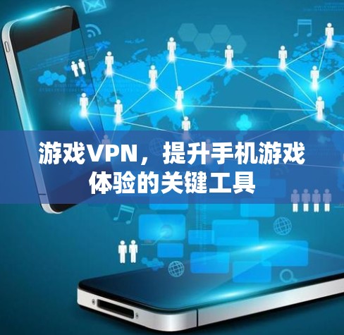 游戏VPN,提升手机游戏体验的关键工具 游戏VPN,提升手机游戏体验的关键工具
