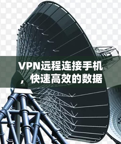 VPN远程连接手机,快速高效的数据传输之道 VPN远程连接手机,快速高效的数据传输之道