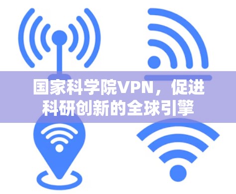 国家科学院VPN,促进科研创新的全球引擎 国家科学院VPN,促进科研创新的全球引擎