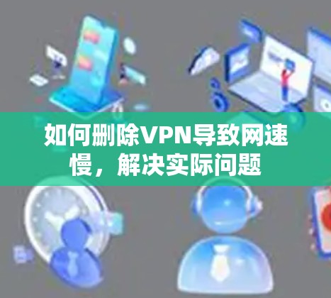 如何删除VPN导致网速慢，解决实际问题