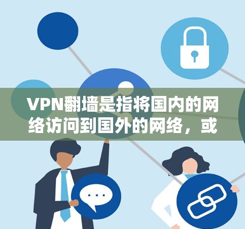 VPN翻墙是指将国内的网络访问到国外的网络，或反之，通过VPN服务实现。以下是其多方面的功能和影响