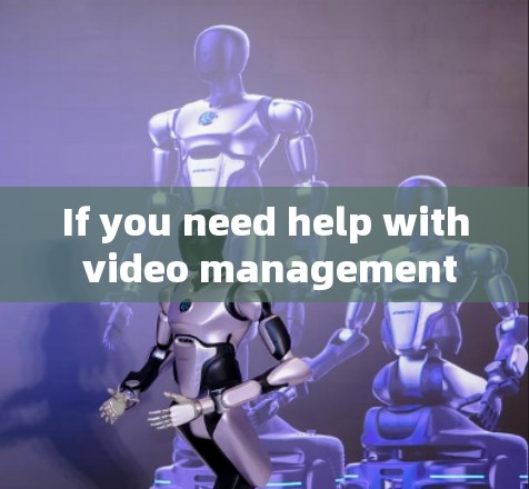If you need help with video management or have specific needs,feel free to ask for more details!