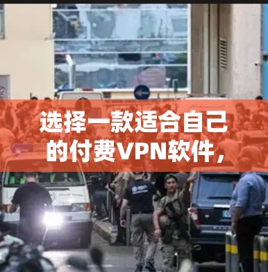 选择一款适合自己的付费VPN软件，关键在于明确自己的需求、预算和使用习惯。以下是对不同需求的推荐