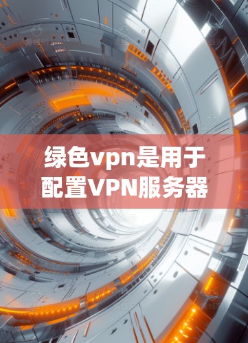 绿色vpn是用于配置VPN服务器的工具,其默认配置通常包括以下几个步骤 绿色vpn是用于配置VPN服务器的工具,其默认配置通常包括以下几个步骤