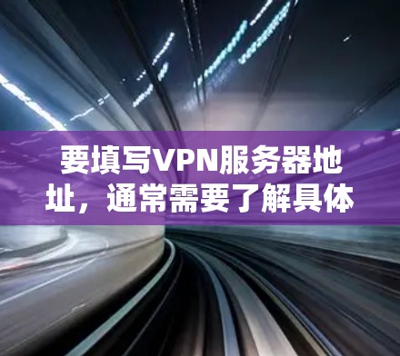 要填写VPN服务器地址,通常需要了解具体的VPN服务提供商和服务器的具体配置。以下是一些常见的步骤和信息,帮助您填写服务器地址 要填写VPN服务器地址,通常需要了解具体的VPN服务提供商和服务器的具体配置。以下是一些常见的步骤和信息,帮助您填写服务器地址