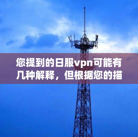 您提到的日服vpn可能有几种解释，但根据您的描述，您可能是在询问如何购买或使用某种名为日服和VPN的产品或服务。以下是一些可能的解释和建议