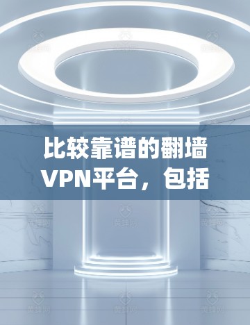 比较靠谱的翻墙VPN平台,包括Keep、Go2、Netnography等。以下是基于评价和平台特点的推荐 比较靠谱的翻墙VPN平台,包括Keep、Go2、Netnography等。以下是基于评价和平台特点的推荐
