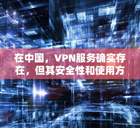 在中国,VPN服务确实存在,但其安全性和使用方式需要根据具体情况来判断。以下是对中国VPN服务的一些总结 在中国,VPN服务确实存在,但其安全性和使用方式需要根据具体情况来判断。以下是对中国VPN服务的一些总结