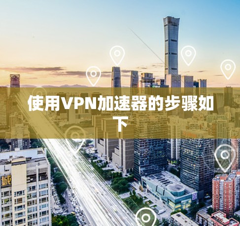 使用VPN加速器的步骤如下