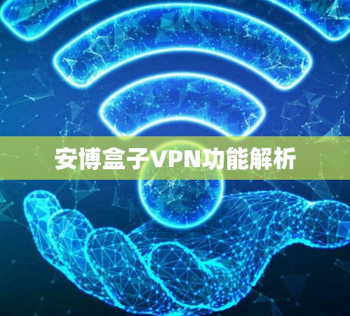安博盒子VPN功能解析