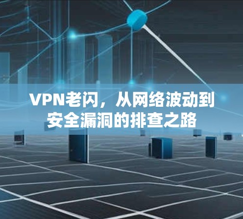 VPN老闪，从网络波动到安全漏洞的排查之路