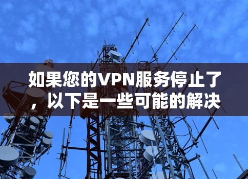 如果您的VPN服务停止了,以下是一些可能的解决步骤 如果您的VPN服务停止了,以下是一些可能的解决步骤