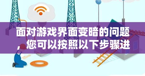 面对游戏界面变暗的问题，您可以按照以下步骤进行排查和解决