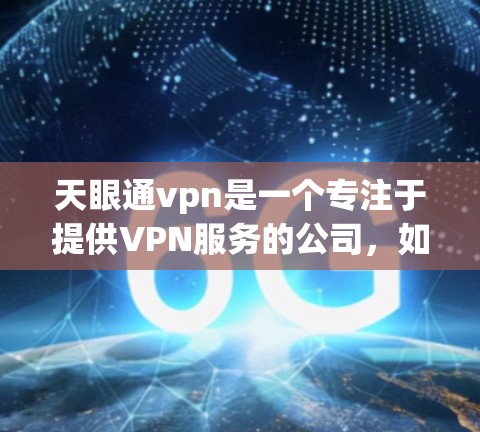 天眼通vpn是一个专注于提供VPN服务的公司，如果你正在寻找一个可靠的VPN服务，可以考虑以下几点