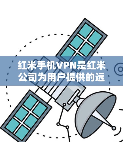 红米手机VPN是红米公司为用户提供的远程办公和移动网络管理的解决方案。以下是关于红米手机VPN的详细介绍