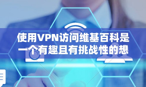 使用VPN访问维基百科是一个有趣且有挑战性的想法。以下是用VPN访问维基百科的一些考虑因素和建议