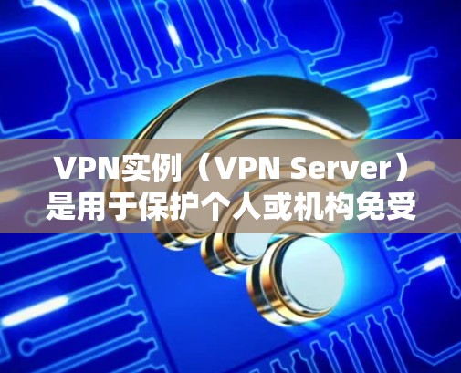 VPN实例（VPN Server）是用于保护个人或机构免受网络攻击的网络服务。它们能够隔离用户或机构的互联网，防止网络攻击、网络犯罪等风险。以下是VPN实例的一些主要用途和作用