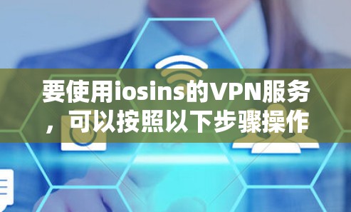 要使用iosins的VPN服务，可以按照以下步骤操作