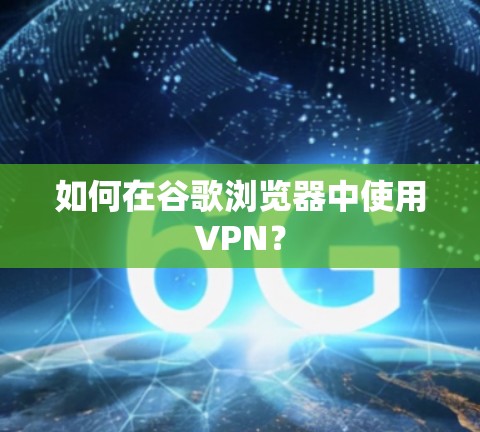 如何在谷歌浏览器中使用VPN？