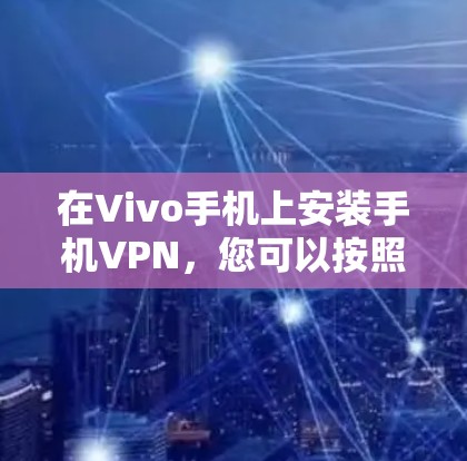 在Vivo手机上安装手机VPN，您可以按照以下步骤操作