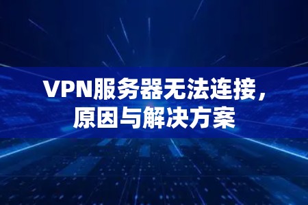VPN服务器无法连接,原因与解决方案 VPN服务器无法连接,原因与解决方案