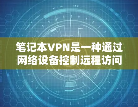 笔记本VPN是一种通过网络设备控制远程访问的软件,用户可以在笔记本上进行在线活动。以下是解决笔记本VPN访问权限问题的步骤 笔记本VPN是一种通过网络设备控制远程访问的软件,用户可以在笔记本上进行在线活动。以下是解决笔记本VPN访问权限问题的步骤