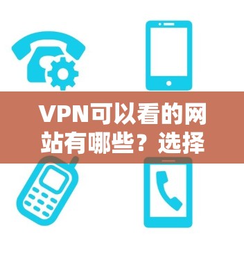 VPN可以看的网站有哪些？选择与安全的VPN指南