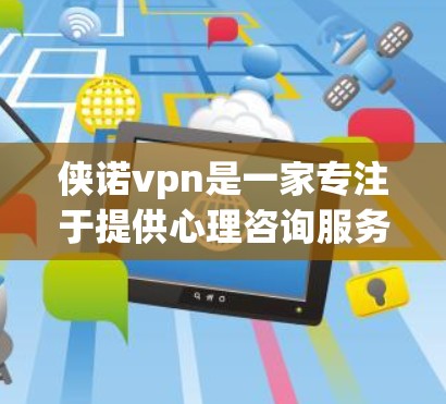 侠诺vpn是一家专注于提供心理咨询服务的公司,如果你是侠诺vpn的客户,可能需要了解其客户服务方式或具体的服务内容。侠诺vpn的客户服务通常包括以下方面 侠诺vpn是一家专注于提供心理咨询服务的公司,如果你是侠诺vpn的客户,可能需要了解其客户服务方式或具体的服务内容。侠诺vpn的客户服务通常包括以下方面